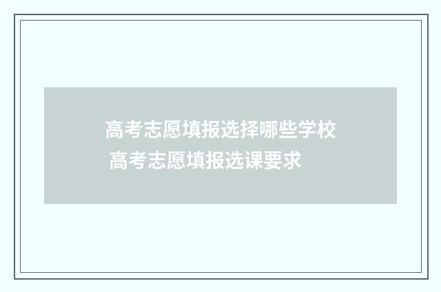 高考志愿填报选择哪些学校 高考志愿填报选课要求