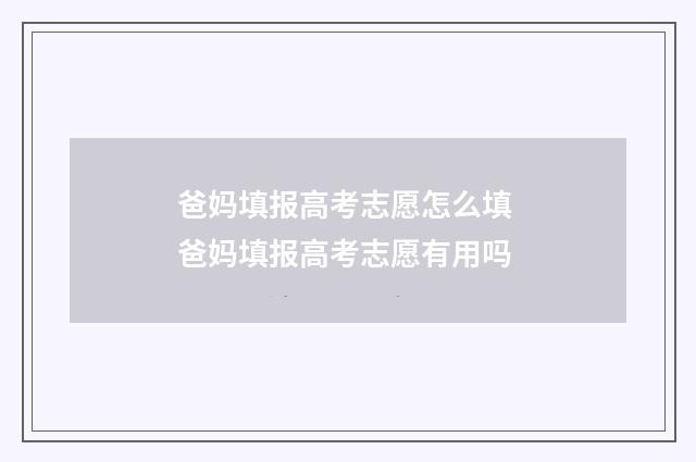 爸妈填报高考志愿怎么填 爸妈填报高考志愿有用吗