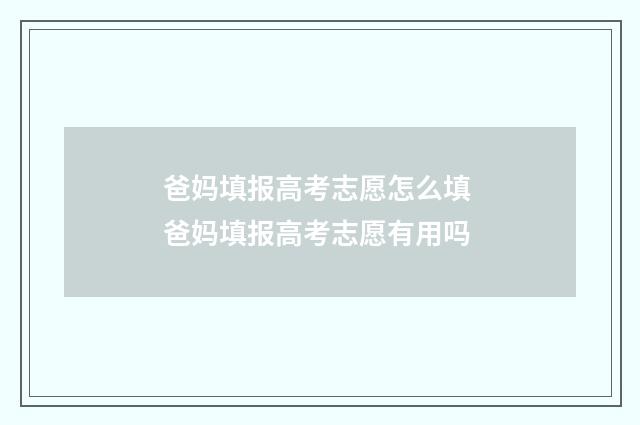 爸妈填报高考志愿怎么填 爸妈填报高考志愿有用吗