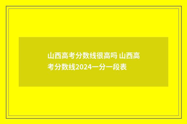 山西高考分数线很高吗 山西高考分数线2024一分一段表