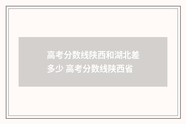 高考分数线陕西和湖北差多少 高考分数线陕西省