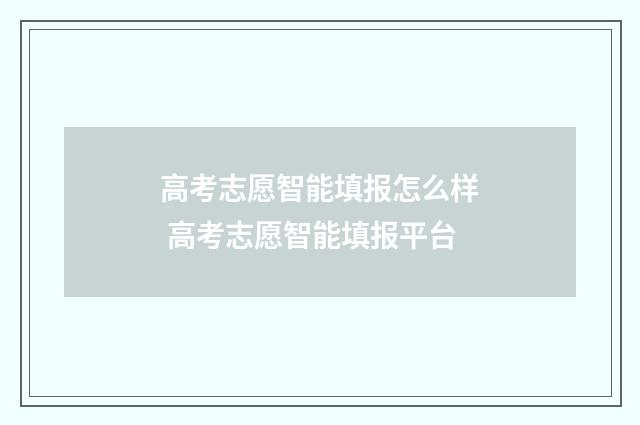 高考志愿智能填报怎么样 高考志愿智能填报平台