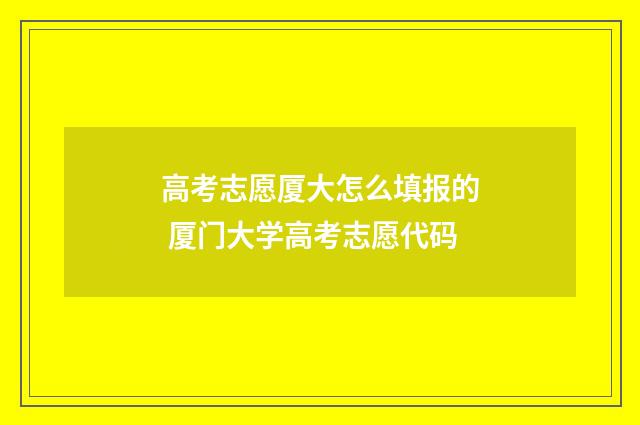 高考志愿厦大怎么填报的 厦门大学高考志愿代码