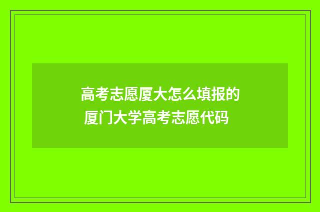 高考志愿厦大怎么填报的 厦门大学高考志愿代码