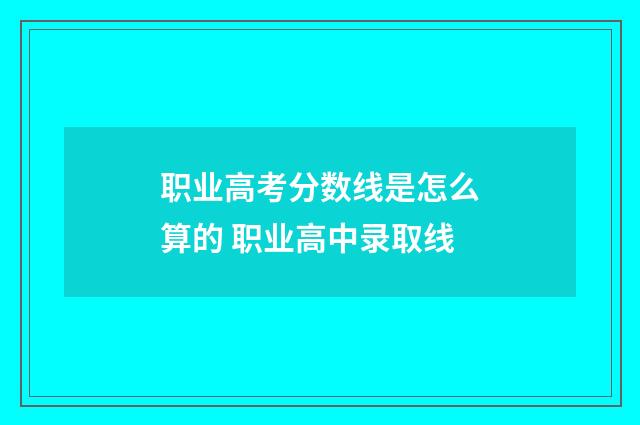 职业高考分数线是怎么算的 职业高中录取线