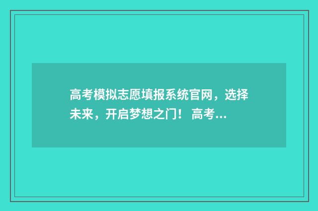高考模拟志愿填报系统官网，选择未来，开启梦想之门！ 高考模拟志愿填报一定要填吗