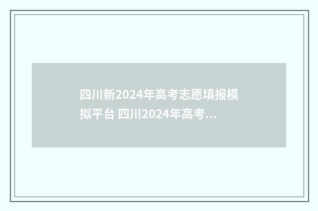 四川新2024年高考志愿填报模拟平台 四川2024年高考录取时间表