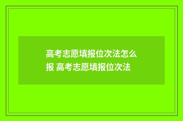 高考志愿填报位次法怎么报 高考志愿填报位次法