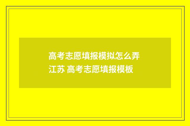高考志愿填报模拟怎么弄 江苏 高考志愿填报模板