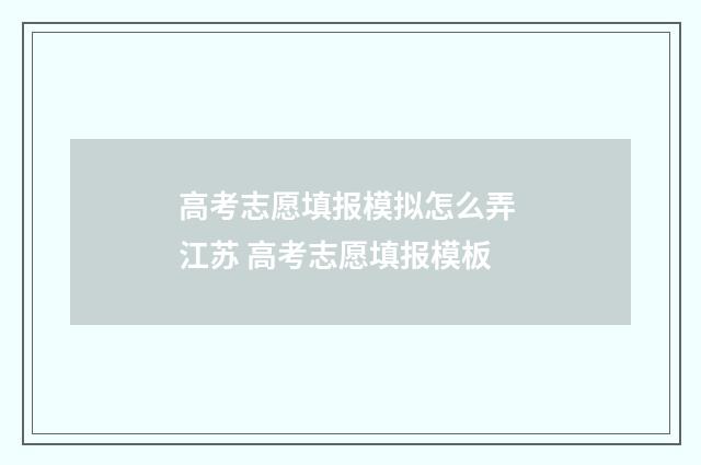 高考志愿填报模拟怎么弄 江苏 高考志愿填报模板