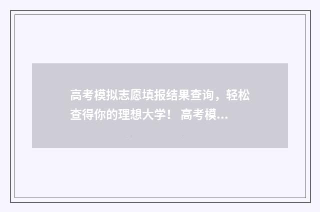 高考模拟志愿填报结果查询，轻松查得你的理想大学！ 高考模拟志愿填报系统官网