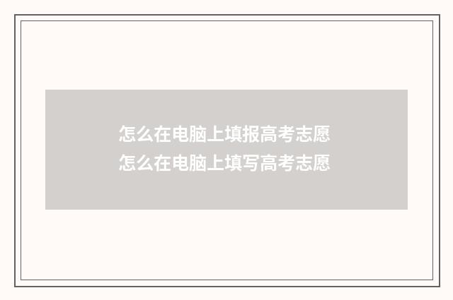 怎么在电脑上填报高考志愿 怎么在电脑上填写高考志愿