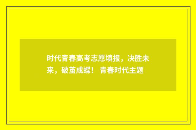 时代青春高考志愿填报，决胜未来，破茧成蝶！ 青春时代主题