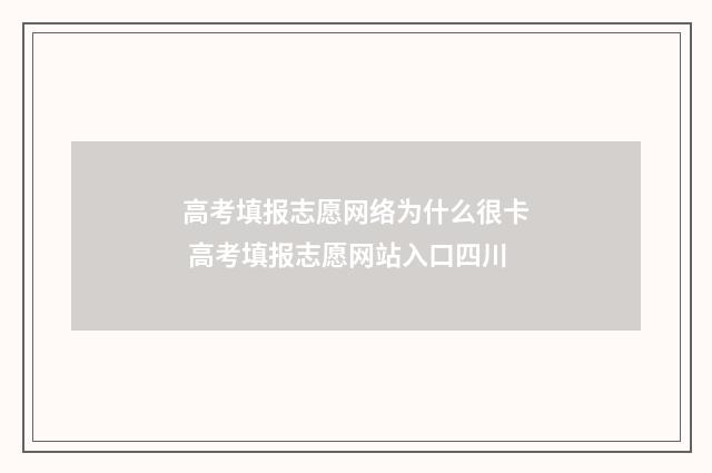 高考填报志愿网络为什么很卡 高考填报志愿网站入口四川