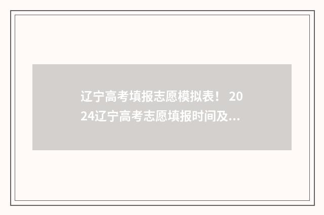 辽宁高考填报志愿模拟表！ 2024辽宁高考志愿填报时间及指南 辽宁高考填报志愿入口
