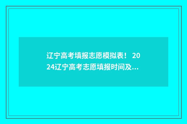 辽宁高考填报志愿模拟表！ 2024辽宁高考志愿填报时间及指南 辽宁高考填报志愿入口