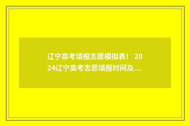 辽宁高考填报志愿模拟表！ 2024辽宁高考志愿填报时间及指南 辽宁高考填报志愿入口