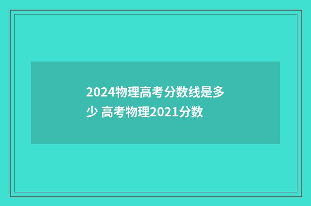 2024物理高考分数线是多少 高考物理2021分数