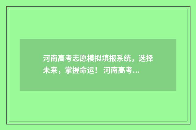 河南高考志愿模拟填报系统，选择未来，掌握命运！ 河南高考志愿模拟填报系统