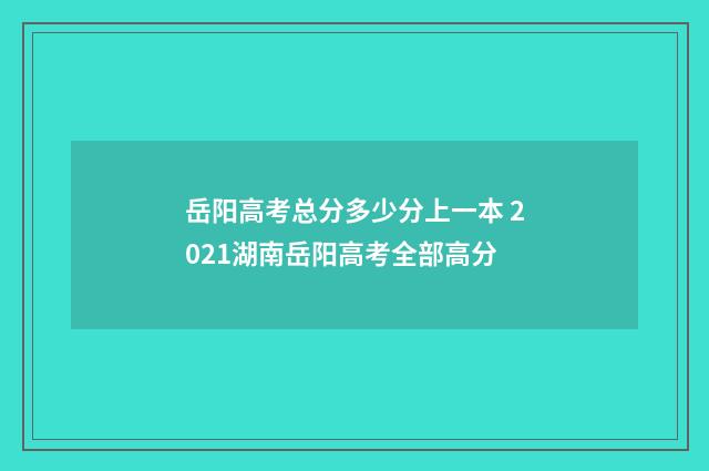 岳阳高考总分多少分上一本 2021湖南岳阳高考全部高分
