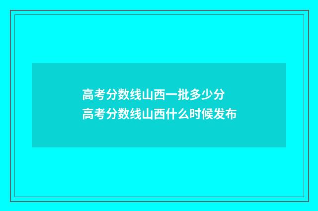 高考分数线山西一批多少分 高考分数线山西什么时候发布