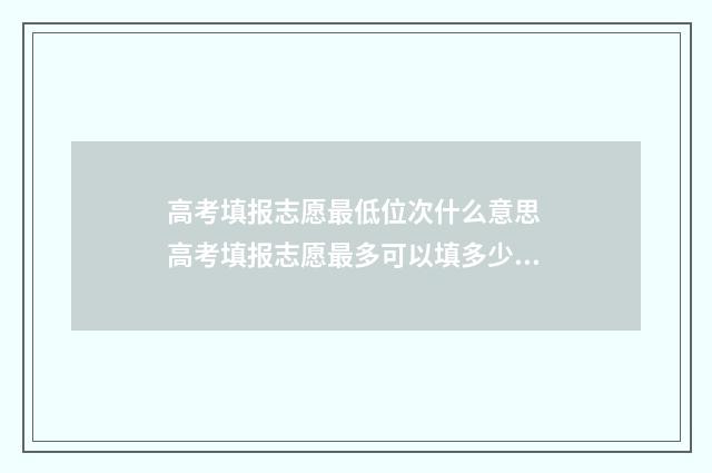 高考填报志愿最低位次什么意思 高考填报志愿最多可以填多少大学?