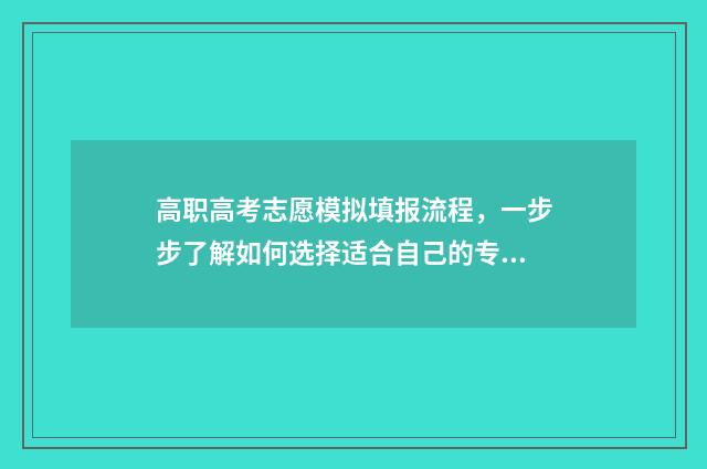 高职高考志愿模拟填报流程，一步步了解如何选择适合自己的专业和学校！ 高职高考志愿模拟