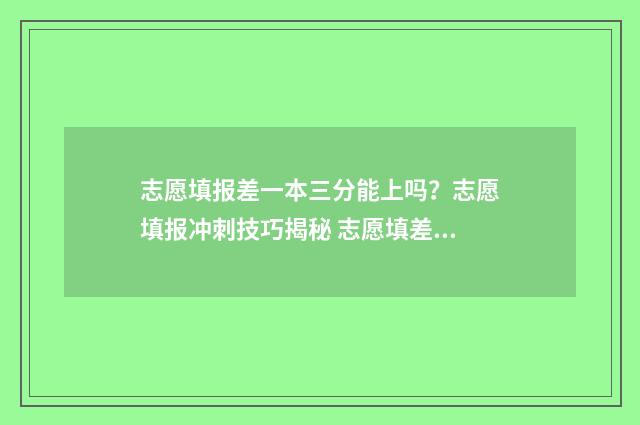 志愿填报差一本三分能上吗？志愿填报冲刺技巧揭秘 志愿填差了