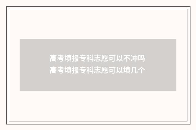 高考填报专科志愿可以不冲吗 高考填报专科志愿可以填几个