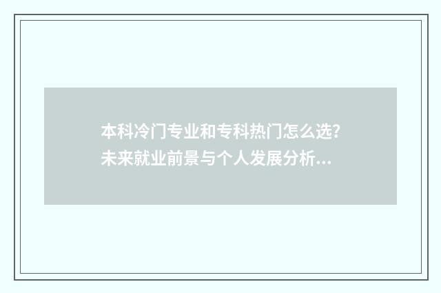 本科冷门专业和专科热门怎么选？未来就业前景与个人发展分析 本科冷门专业和专科区别