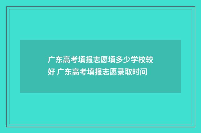 广东高考填报志愿填多少学校较好 广东高考填报志愿录取时间