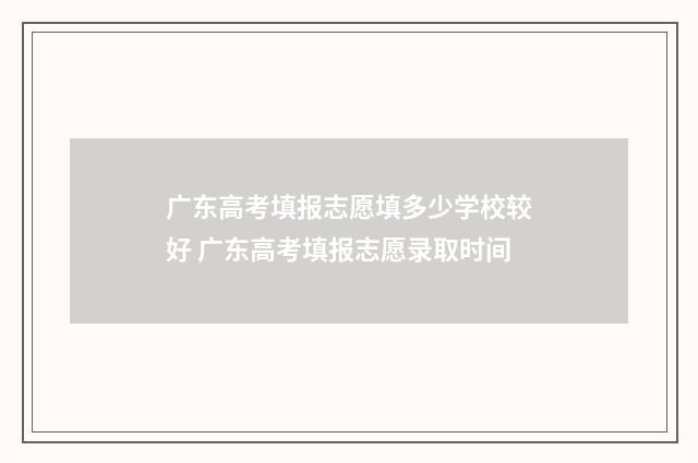 广东高考填报志愿填多少学校较好 广东高考填报志愿录取时间