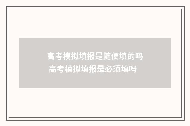 高考模拟填报是随便填的吗 高考模拟填报是必须填吗
