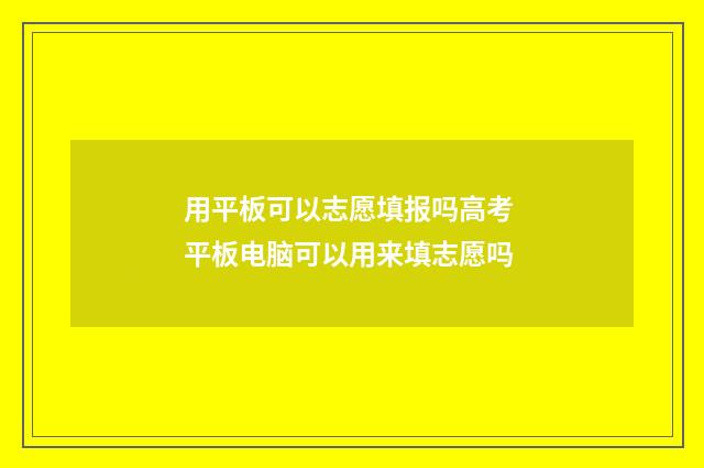 用平板可以志愿填报吗高考 平板电脑可以用来填志愿吗