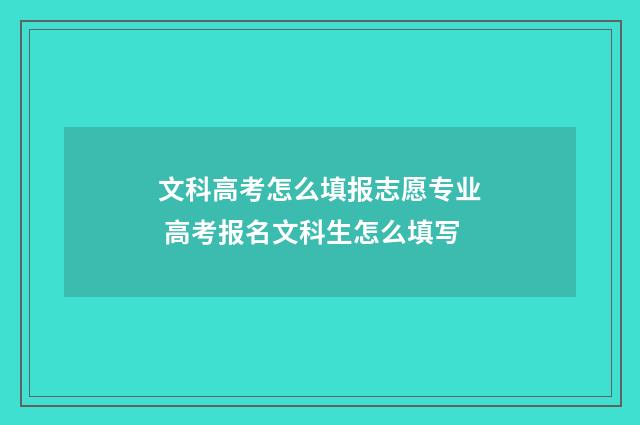 文科高考怎么填报志愿专业 高考报名文科生怎么填写