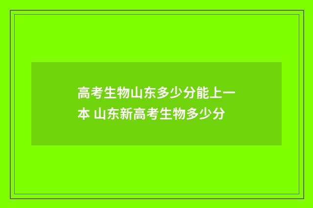 高考生物山东多少分能上一本 山东新高考生物多少分