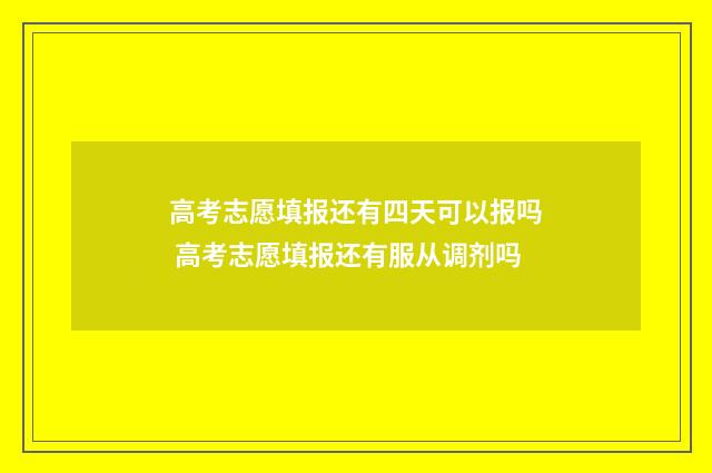 高考志愿填报还有四天可以报吗 高考志愿填报还有服从调剂吗