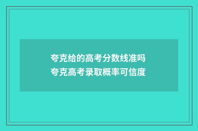 夸克给的高考分数线准吗 夸克高考录取概率可信度