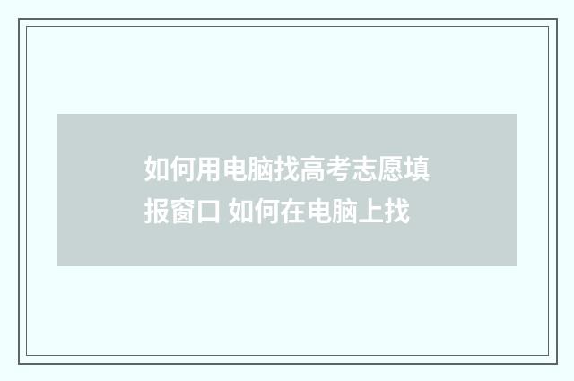 如何用电脑找高考志愿填报窗口 如何在电脑上找