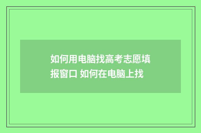 如何用电脑找高考志愿填报窗口 如何在电脑上找