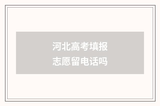 河北高考填报志愿留电话吗