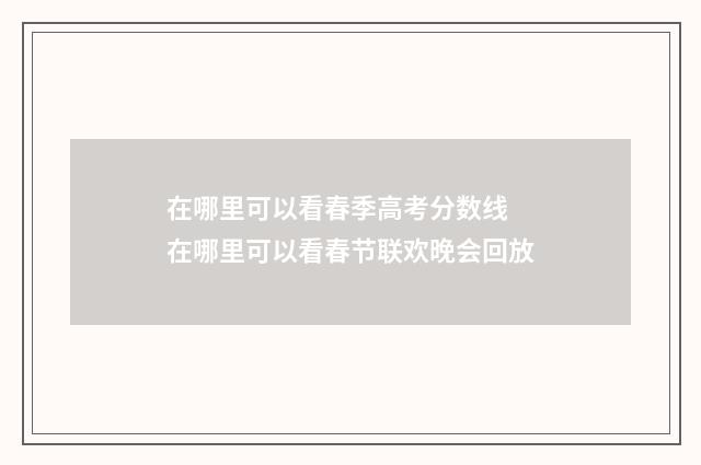 在哪里可以看春季高考分数线 在哪里可以看春节联欢晚会回放