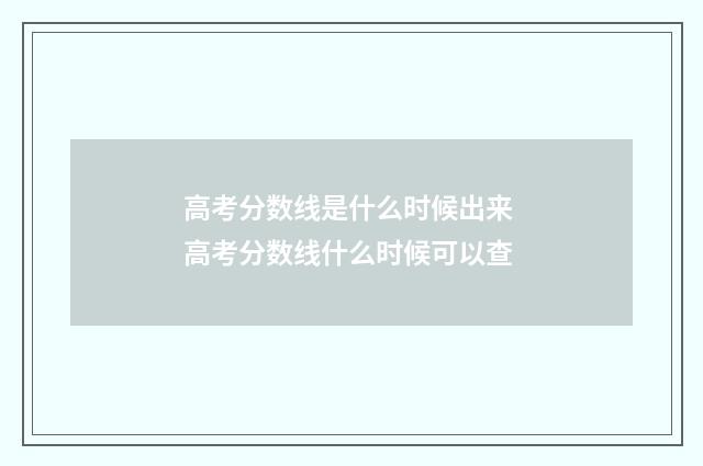 高考分数线是什么时候出来 高考分数线什么时候可以查