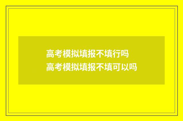 高考模拟填报不填行吗 高考模拟填报不填可以吗