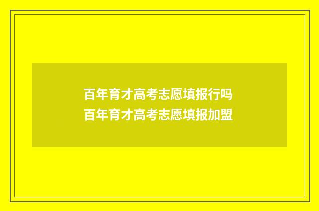 百年育才高考志愿填报行吗 百年育才高考志愿填报加盟