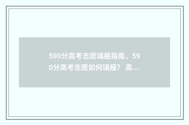 590分高考志愿填报指南，590分高考志愿如何填报？ 高考590分算好吗