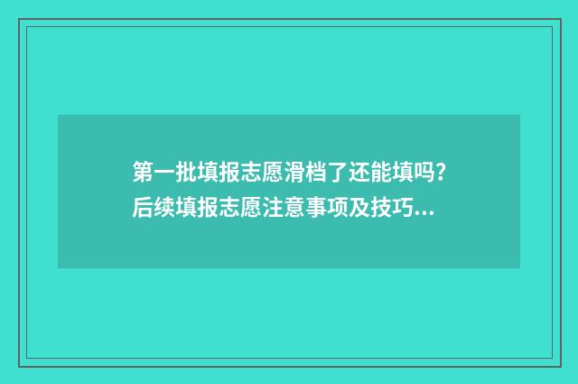 第一批填报志愿滑档了还能填吗？后续填报志愿注意事项及技巧 第一批填报志愿可以填专科吗
