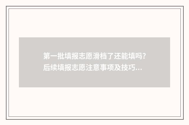 第一批填报志愿滑档了还能填吗？后续填报志愿注意事项及技巧 第一批填报志愿可以填专科吗