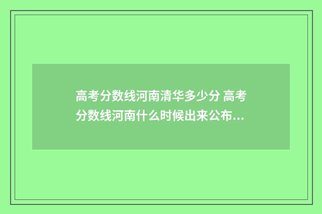 高考分数线河南清华多少分 高考分数线河南什么时候出来公布2024