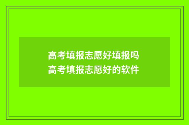 高考填报志愿好填报吗 高考填报志愿好的软件